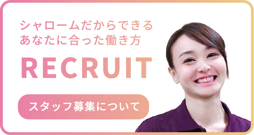 RECRUIT｜スタッフ募集について｜シャロームだからできるあなたに合った働き方